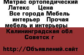 Матрас ортопедический «Латекс» › Цена ­ 3 215 - Все города Мебель, интерьер » Прочая мебель и интерьеры   . Калининградская обл.,Советск г.